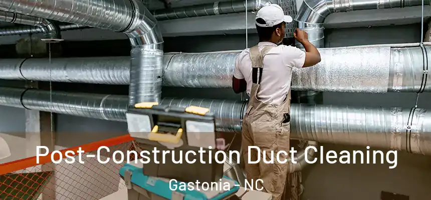 Post-Construction Duct Cleaning Gastonia - NC